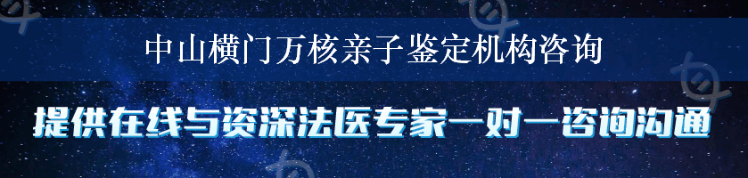 中山横门万核亲子鉴定机构咨询